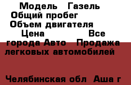  › Модель ­ Газель › Общий пробег ­ 69 000 › Объем двигателя ­ 98 › Цена ­ 109 000 - Все города Авто » Продажа легковых автомобилей   . Челябинская обл.,Аша г.